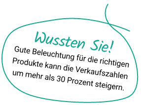 Wussten Sie! Gute Beleuchtung für die richtigen Produkte kann die Verkaufszahlen um mehr als 30 Prozent steigern.